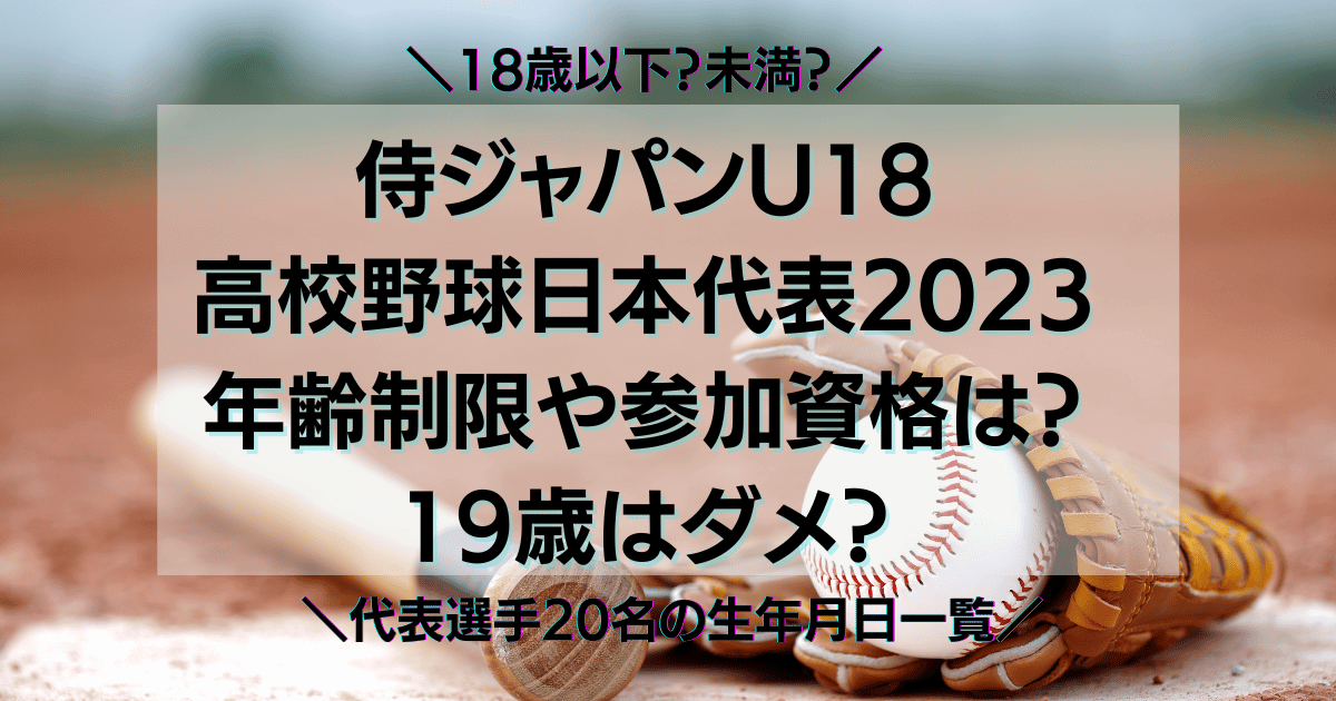 侍ジャパンU18 高校野球日本代表2023 年齢制限や参加資格は？ 19歳はダメ？代表選手20名の生年月日一覧18歳以下？未満？