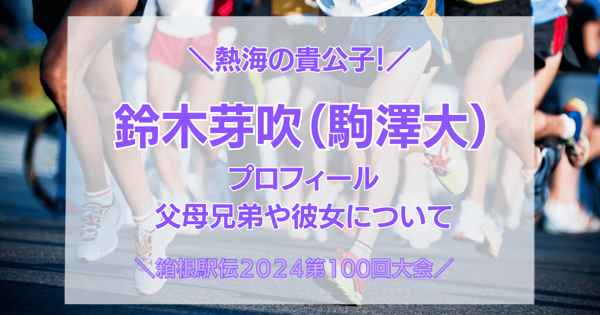熱海の貴公子と呼ばれる駒澤大学のイケメン主将鈴木芽吹選手の家族や彼女まとめ！卒業後の進路はトヨタ自動車